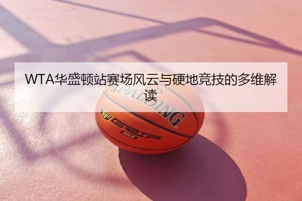 WTA华盛顿站赛场风云与硬地竞技的多维解读