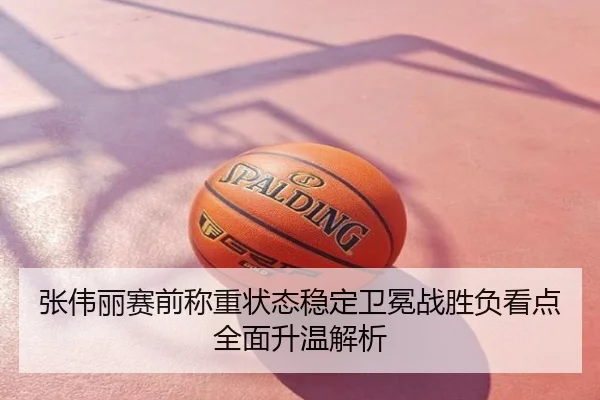 张伟丽赛前称重状态稳定卫冕战胜负看点全面升温解析