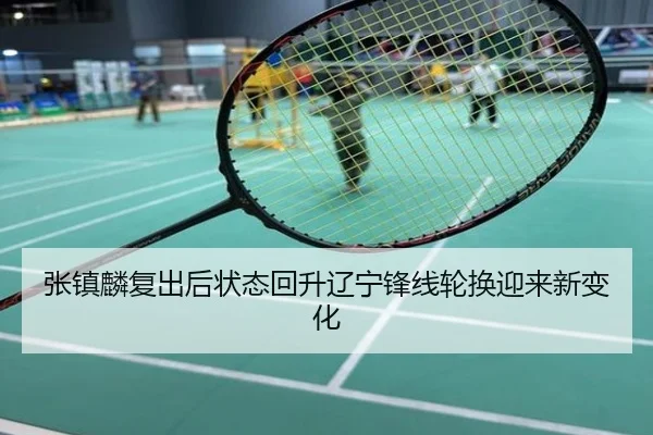 张镇麟复出后状态回升辽宁锋线轮换迎来新变化